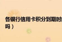 各银行信用卡积分到期时间（天津银行信用卡的积分有期限吗）