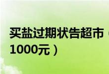 买盐过期状告超市（将超市告上法院获得赔偿1000元）
