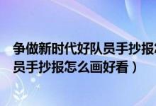 争做新时代好队员手抄报怎么画简单视频（争做新时代好队员手抄报怎么画好看）