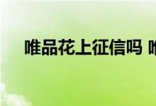 唯品花上征信吗 唯品会唯品花上征信吗