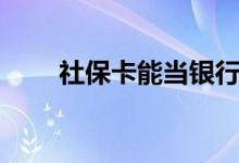 社保卡能当银行卡使用吗 会冲突吗 