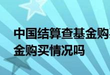 中国结算查基金购买情况 中国结算能查到基金购买情况吗