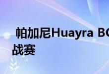  帕加尼Huayra BC都将参加世界时间攻击挑战赛 