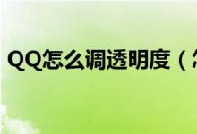 QQ怎么调透明度（怎么更改qq皮肤透明度）