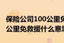 保险公司100公里免费救援什么范围 车险100公里免救援什么意思