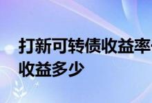打新可转债收益率一般多少 打新可转债一般收益多少