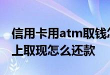 信用卡用atm取钱怎么还款 信用卡在ATM机上取现怎么还款