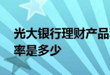 光大银行理财产品利率 光大银行理财产品利率是多少