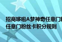 招商哆啦A梦神奇任意门粉丝卡费用说明 招商哆啦A梦神奇任意门粉丝卡积分规则