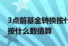 3点前基金转换按什么数值算 3点前基金转换按什么数值算
