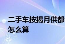 二手车按揭月供都包括哪些 二手车按揭月供怎么算
