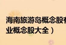 海南旅游岛概念股有哪些（今日海南旅游岛产业概念股大全）