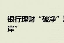 银行理财“破净”潮渐退逾2000只产品“上岸”