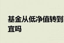 基金从低净值转到高净值 基金净值低等于便宜吗