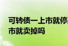 可转债一上市就停牌当天要卖吗 可转债一上市就卖掉吗