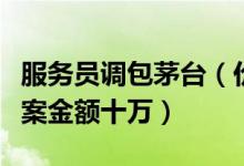 服务员调包茅台（价值上千元茅台酒被调包涉案金额十万）