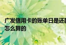 广发信用卡的账单日是还款日吗 广发信用卡账单上还款日是怎么算的