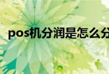 pos机分润是怎么分的 pos机分润是终身吗