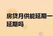 房贷月供能延期一个月吗 房贷月供可以申请延期吗
