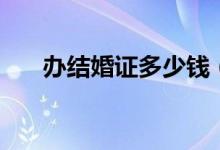 办结婚证多少钱（常识你真的知道吗）