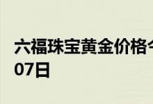 六福珠宝黄金价格今天多少一克 2022年07月07日