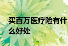 买百万医疗险有什么好处 买百万医疗险有什么好处