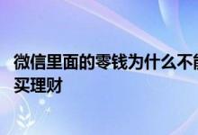 微信里面的零钱为什么不能使用 微信里面的零钱为什么不能买理财