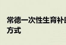 常德一次性生育补助金申领流程 条件+材料+方式 