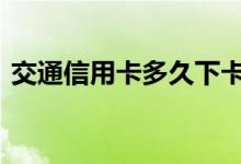 交通信用卡多久下卡啊 交通信用卡多久下卡