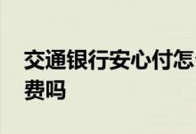 交通银行安心付怎么取消 交通银行安心付收费吗
