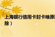 上海银行信用卡封卡啥原因（上海银行信用卡黑名单怎么消除）