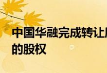 中国华融完成转让所持华融湘江银行40.53%的股权