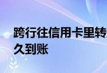 跨行往信用卡里转账要多久 跨行还信用卡多久到账