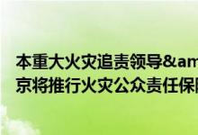 本重大火灾追责领导&#32;府分管领导&#32;北京将推行火灾公众责任保险