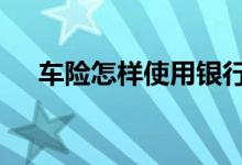 车险怎样使用银行卡缴费 车险怎样使用