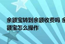 余额宝转到余额收费吗 余额转入余额宝收费吗 余额转入余额宝怎么操作