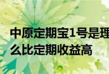 中原定期宝1号是理财还是保险 保险理财为什么比定期收益高