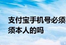 支付宝手机号必须本人的吗 支付宝手机号必须本人的吗