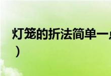 灯笼的折法简单一点的（灯笼的折法（图文））