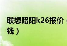 联想昭阳k26报价（联想昭阳K26价格是多少钱）