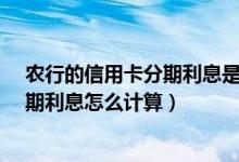 农行的信用卡分期利息是多少?（天津农商银行信用卡的分期利息怎么计算）