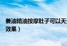 姜油精油按摩肚子可以天天用吗（姜油精油按摩肚子有什么效果）