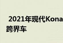  2021年现代KonaNightEdition淘汰了小型跨界车 