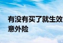 有没有买了就生效的意外险 有没有按天买的意外险