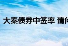 大秦债券中签率 请问大秦转债中签率是多少