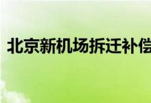  北京新机场拆迁补偿信息 具体补偿标准见此 