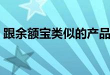跟余额宝类似的产品（跟余额宝类似的产品）