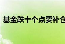 基金跌十个点要补仓吗 基金跌十个点怎么办