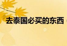 去泰国必买的东西（这份购物清单请收好）