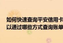 如何快速查询平安信用卡账单 怎么查询平安信用卡账单 可以通过哪些方式查询账单